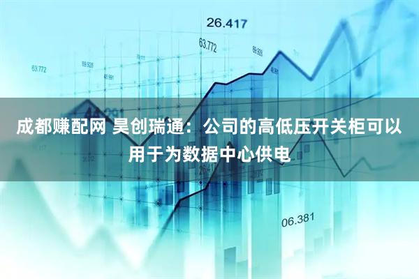 成都赚配网 昊创瑞通：公司的高低压开关柜可以用于为数据中心供电