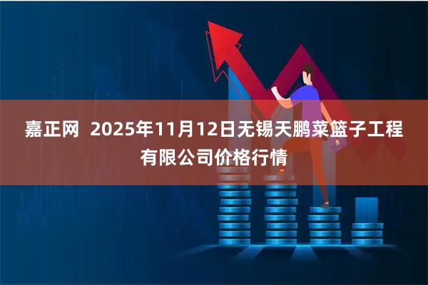 嘉正网  2025年11月12日无锡天鹏菜篮子工程有限公司价格行情